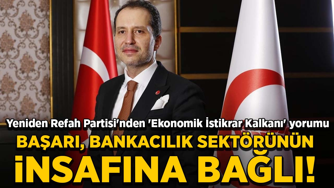 Yeniden Refah Partisi'nden 'Ekonomik İstikrar Kalkanı' yorumu: Paketin başarısı Bankacılık sektörünün insafına bağlı!