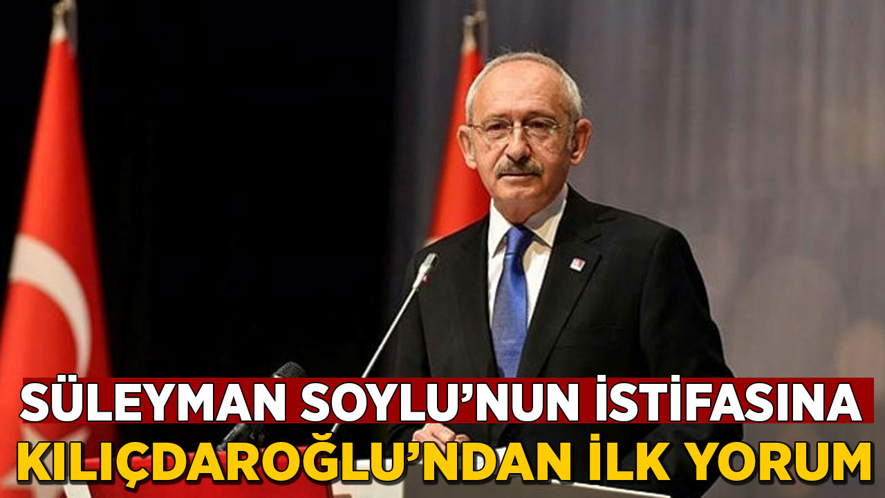 CHP Genel Başkanı Kılıçdaroğlu'ndan Süleyman Soylu'nun istifasına ilk yorum