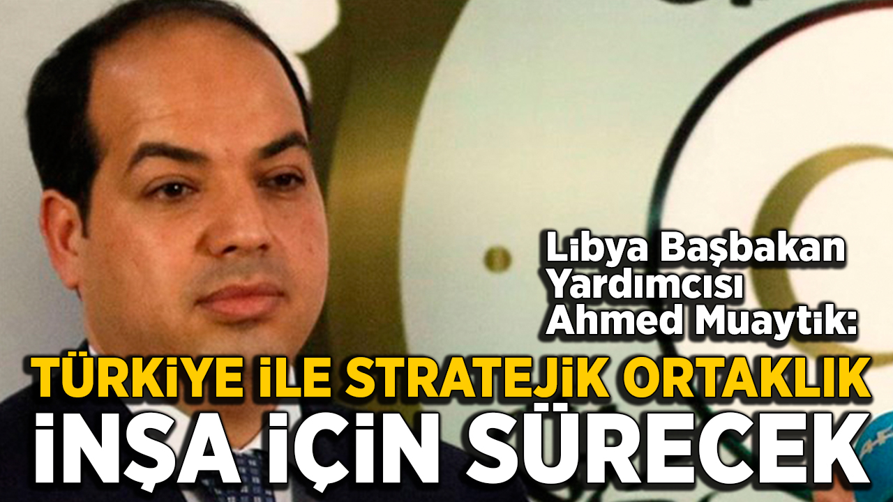 Libya: Türkiye ile stratejik ortaklık inşa için sürecek