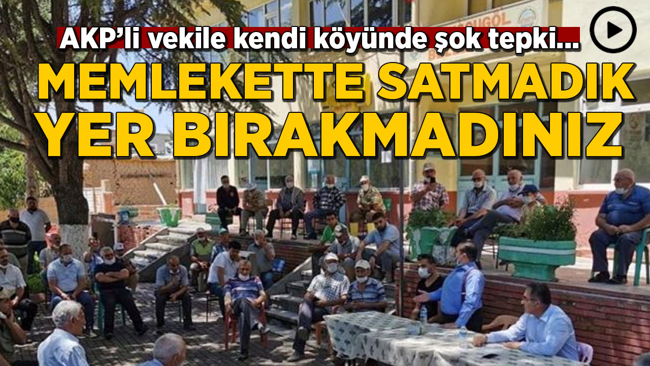 AKP'li vekile kendi köyünde şok tepki: Memlekette satmadık yer bırakmadınız, bitirdiniz
