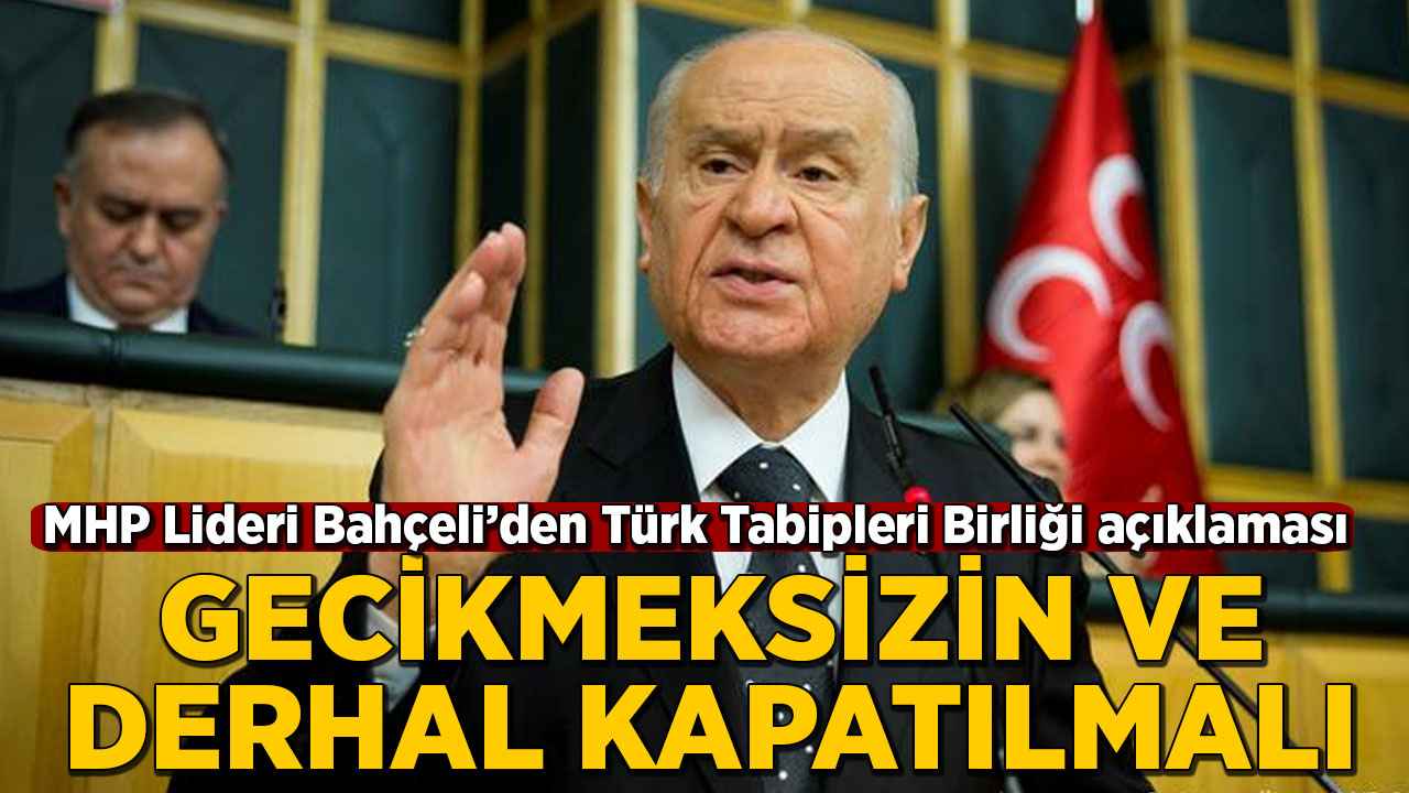 MHP Lideri Devlet Bahçeli: Türk Tabipler Birliği derhal ve gecikmeksizin kapatılmalı