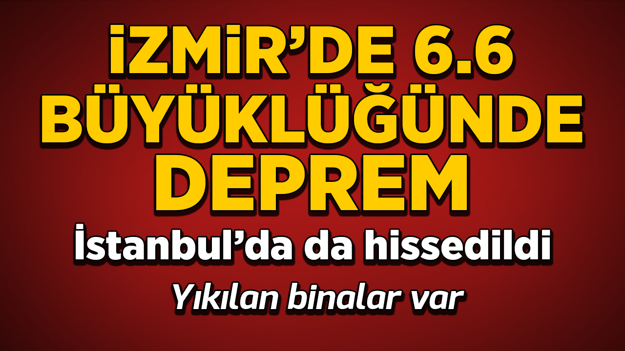 İzmir'de 6.6 büyüklüğünde deprem! İstanbul'da da hissedildi