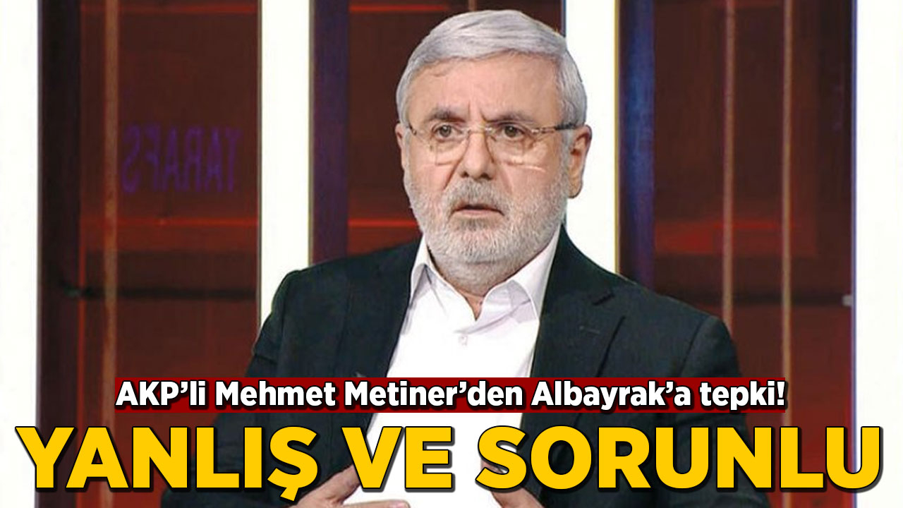 AKP'li Mehmet Metiner'den Albayrak'a tepki: Yanlış ve sorunlu
