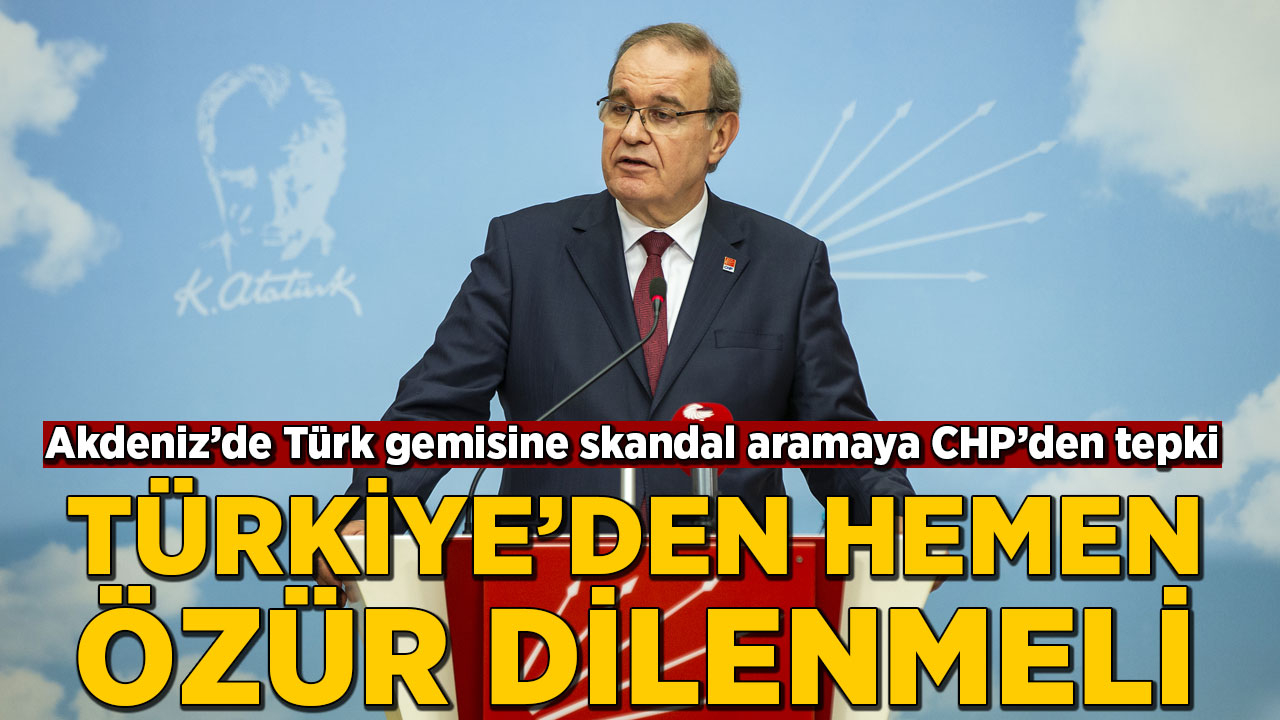 Akdeniz'de Türk gemisine skandal aramaya CHP'den tepki: Türkiye'den hemen özür dilenmeli