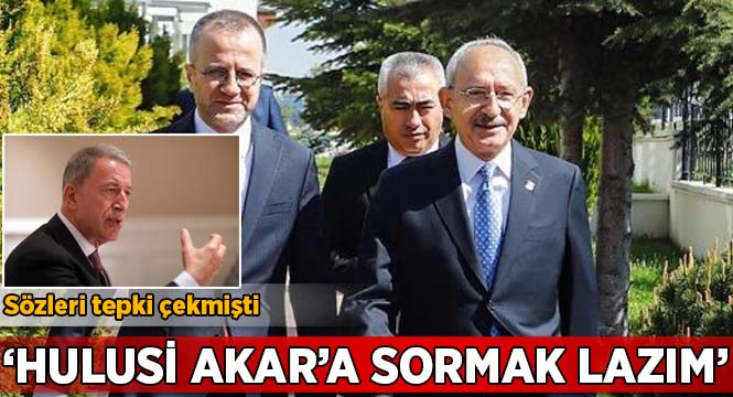 Kılıçdaroğlu: Hulusi Akar'a sormak lazım 