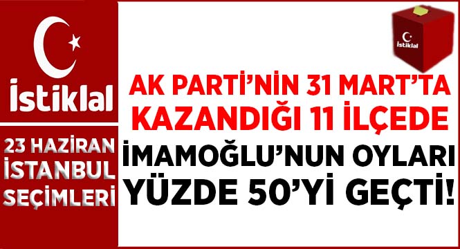 AK Parti'nin 31 Mart'ta kazandığı 11 ilçede İmamoğlu'nun oyları yüzde 