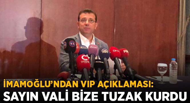 İmamoğlu'ndan VIP açıklaması: Sayın vali bize tuzak kurmuştur