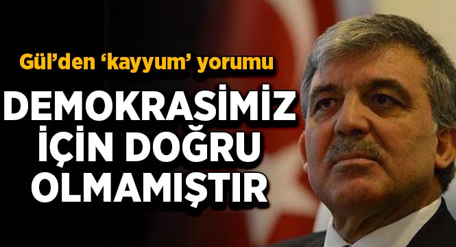 Abdullah Gül'den kayyum yorumu: Demokrasimiz için doğru olmamıştır