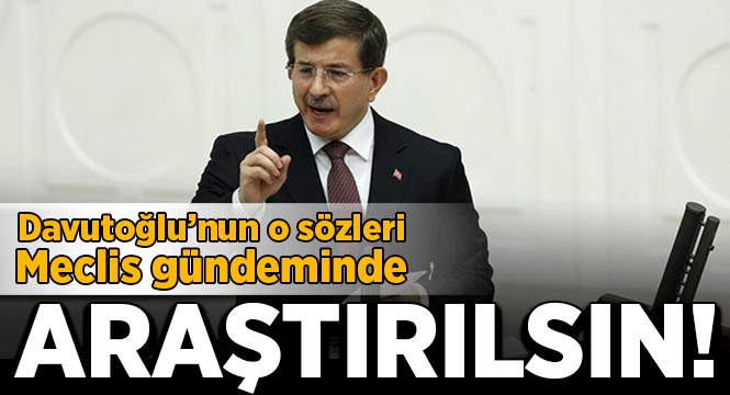 Davutoğlu'nun o sözleri Meclis gündeminde: Araştırılsın!