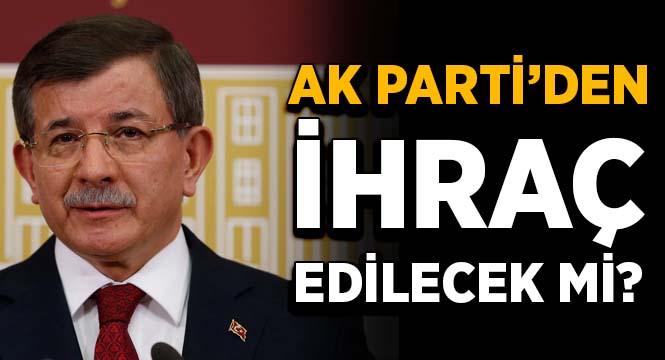 Davutoğlu AK Parti’den ihraç edilecek mi? 