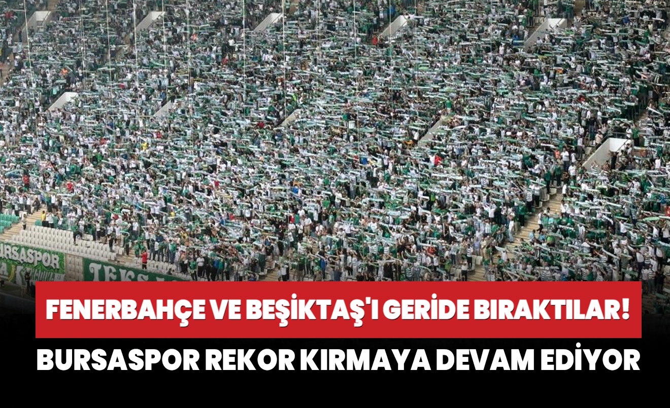 Bursaspor rekor kırmaya devam ediyor... Fenerbahçe ve Beşiktaş'ı geride bıraktılar!