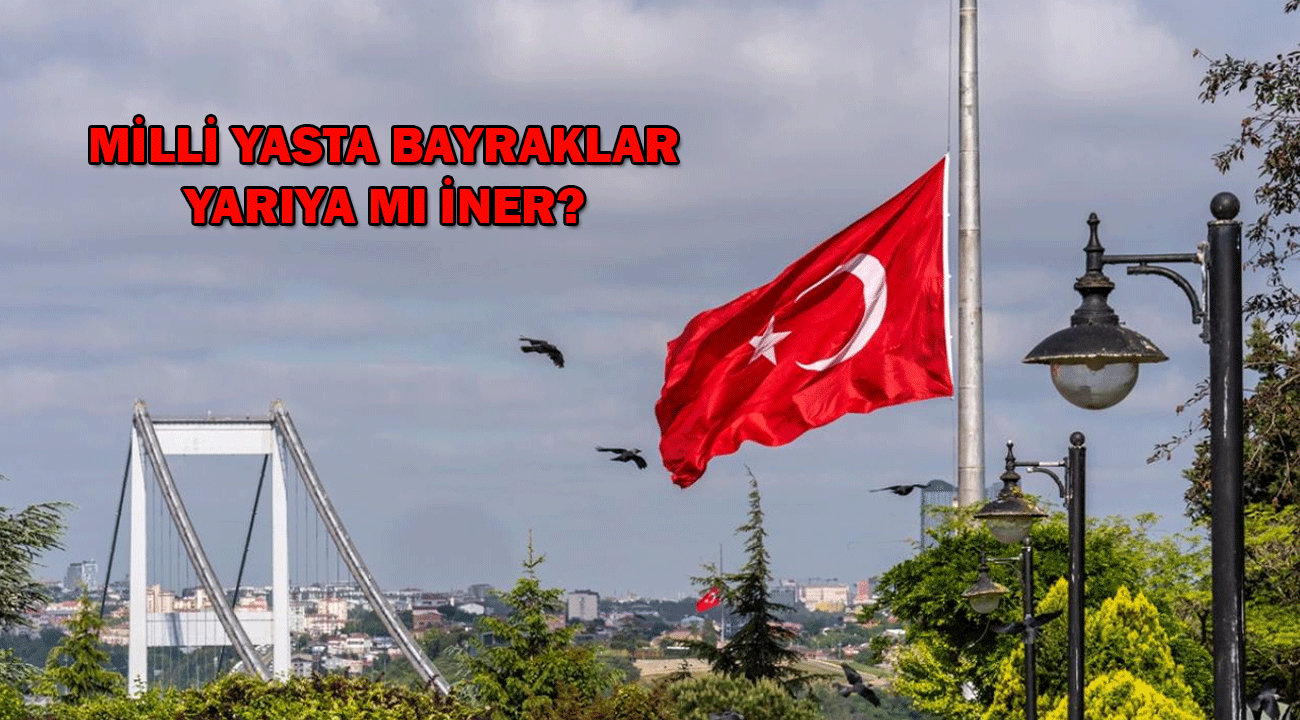 Milli yasta bayrak yarıya iner mi? Milli yasta resmi kurumlar çalışır mı?