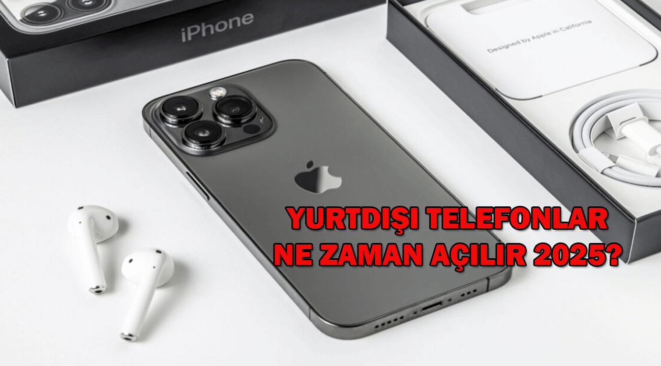 Yurt dışı telefonlar ne zaman açılacak 2025? Yurt dışı cihazlar 1 Ocak’ta açılır mı?