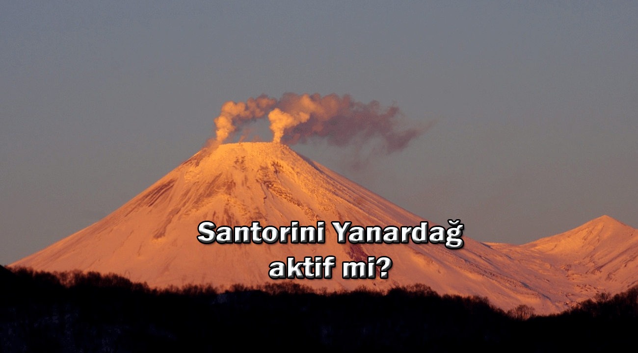 Santorini yanardağı aktif mi? Santorini yanardağı patlarsa ne olur?